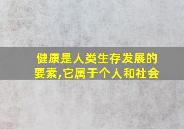 健康是人类生存发展的要素,它属于个人和社会