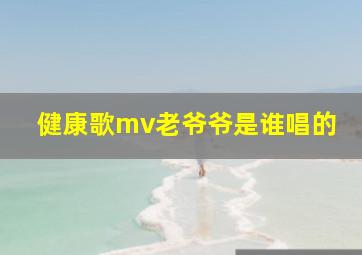 健康歌mv老爷爷是谁唱的