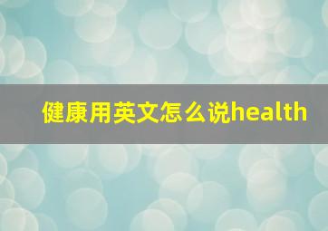 健康用英文怎么说health