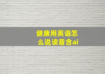 健康用英语怎么说读音含ai