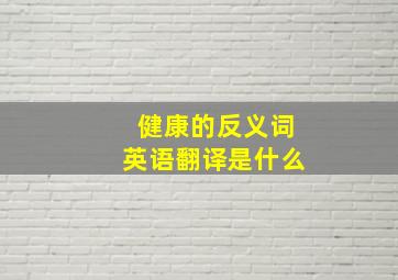 健康的反义词英语翻译是什么