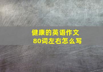 健康的英语作文80词左右怎么写