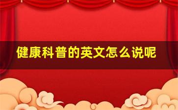 健康科普的英文怎么说呢