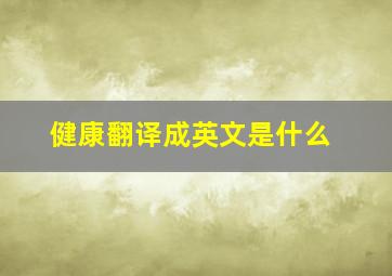 健康翻译成英文是什么