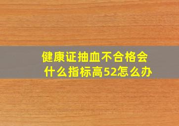 健康证抽血不合格会什么指标高52怎么办