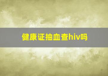 健康证抽血查hiv吗