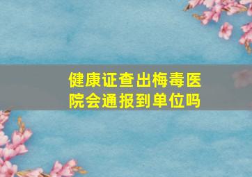 健康证查出梅毒医院会通报到单位吗