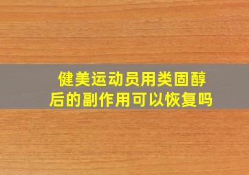 健美运动员用类固醇后的副作用可以恢复吗