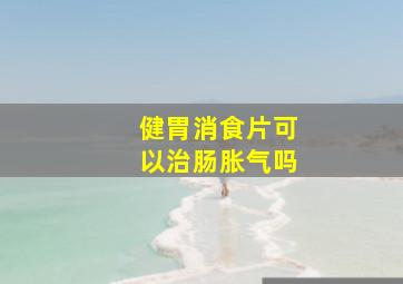 健胃消食片可以治肠胀气吗