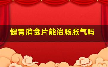 健胃消食片能治肠胀气吗