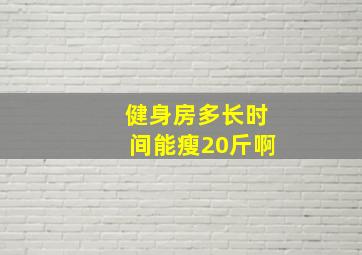 健身房多长时间能瘦20斤啊