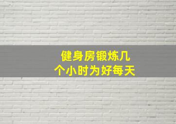 健身房锻炼几个小时为好每天