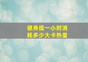 健身操一小时消耗多少大卡热量