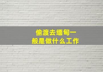 偷渡去缅甸一般是做什么工作