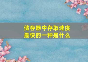 储存器中存取速度最快的一种是什么