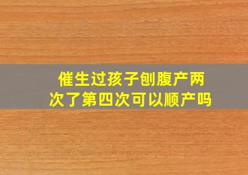 催生过孩子刨腹产两次了第四次可以顺产吗