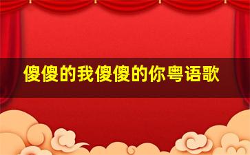 傻傻的我傻傻的你粤语歌