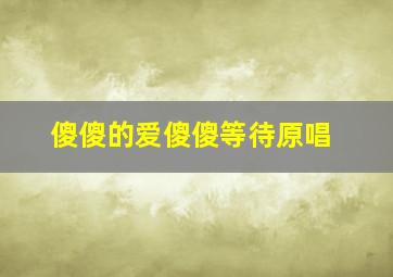 傻傻的爱傻傻等待原唱