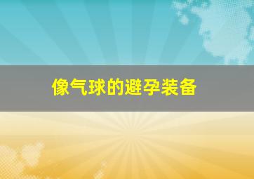 像气球的避孕装备