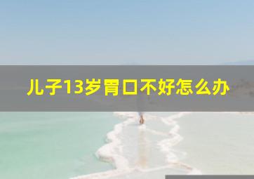 儿子13岁胃口不好怎么办