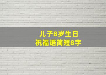 儿子8岁生日祝福语简短8字