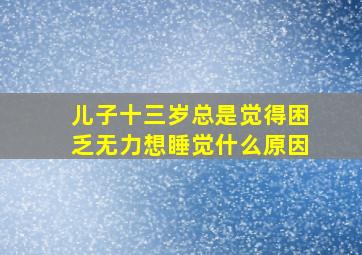 儿子十三岁总是觉得困乏无力想睡觉什么原因