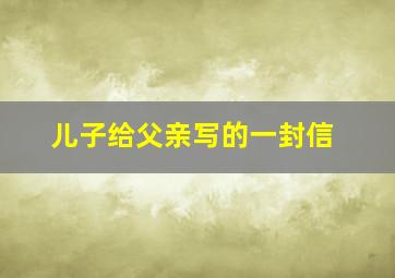 儿子给父亲写的一封信