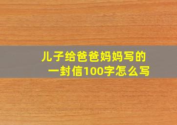 儿子给爸爸妈妈写的一封信100字怎么写