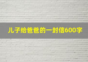 儿子给爸爸的一封信600字