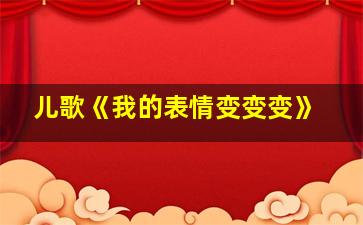 儿歌《我的表情变变变》