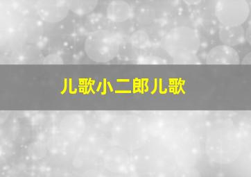 儿歌小二郎儿歌