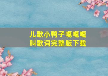 儿歌小鸭子嘎嘎嘎叫歌词完整版下载