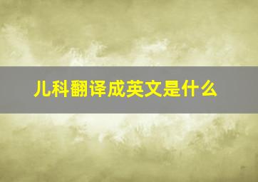 儿科翻译成英文是什么