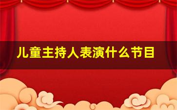 儿童主持人表演什么节目