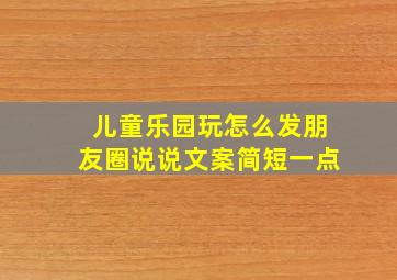 儿童乐园玩怎么发朋友圈说说文案简短一点