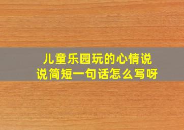 儿童乐园玩的心情说说简短一句话怎么写呀