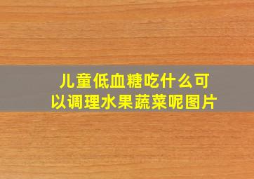 儿童低血糖吃什么可以调理水果蔬菜呢图片