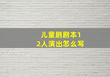 儿童剧剧本12人演出怎么写