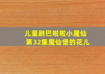 儿童剧巴啦啦小魔仙第32集魔仙堡的花儿