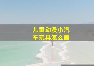 儿童动漫小汽车玩具怎么画