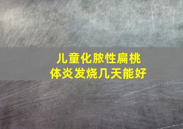 儿童化脓性扁桃体炎发烧几天能好