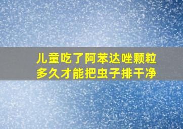 儿童吃了阿苯达唑颗粒多久才能把虫子排干净