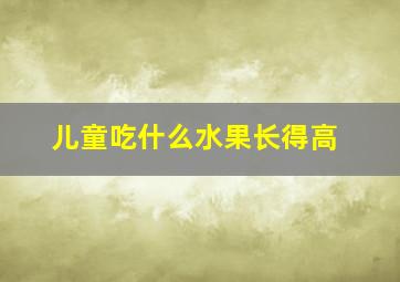 儿童吃什么水果长得高