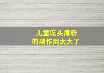 儿童吃头痛粉的副作用太大了