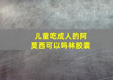 儿童吃成人的阿莫西可以吗林胶囊