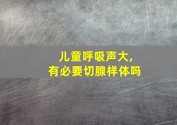 儿童呼吸声大,有必要切腺样体吗