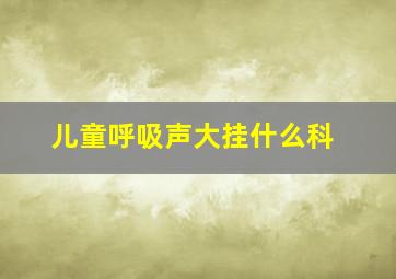 儿童呼吸声大挂什么科