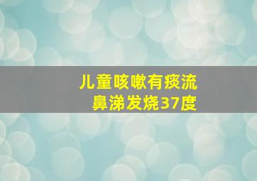 儿童咳嗽有痰流鼻涕发烧37度