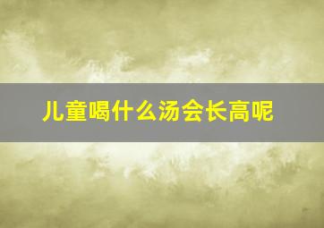 儿童喝什么汤会长高呢