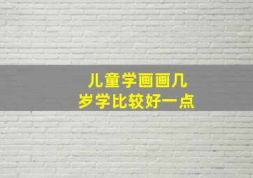 儿童学画画几岁学比较好一点